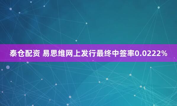 泰仓配资 易思维网上发行最终中签率0.0222%