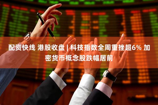 配资快线 港股收盘 | 科技指数全周重挫超6% 加密货币概念股跌幅居前