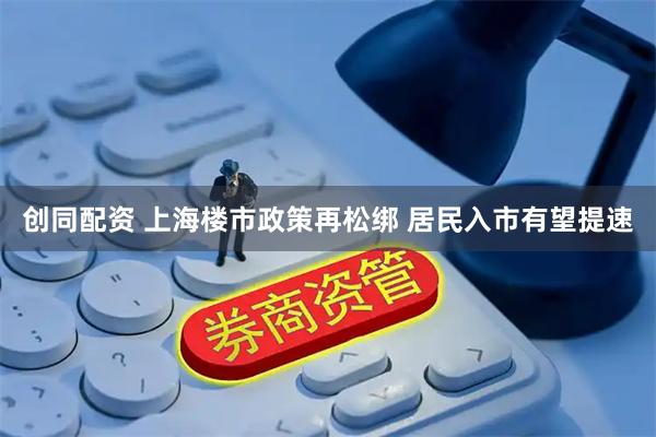 创同配资 上海楼市政策再松绑 居民入市有望提速