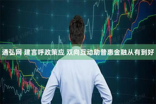 通弘网 建言呼政策应 双向互动助普惠金融从有到好