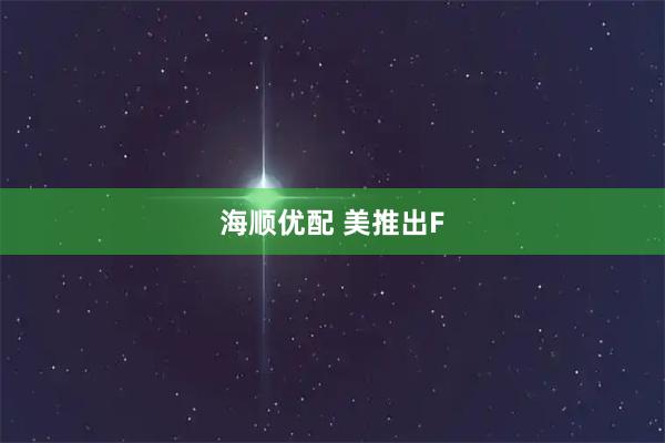 海顺优配 美推出F